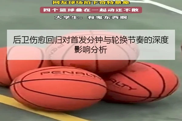 后卫伤愈回归对首发分钟与轮换节奏的深度影响分析